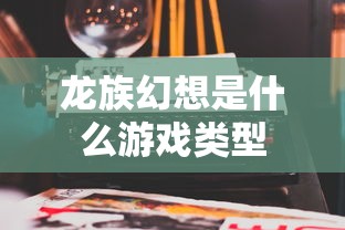 龙族幻想是什么游戏类型  第1张