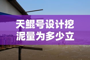 天鲲号设计挖泥量为多少立方米  第1张
