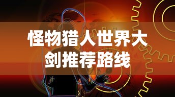 怪物猎人世界大剑推荐路线  第1张