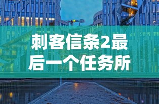 刺客信条2最后一个任务所在城市怎么过  第1张
