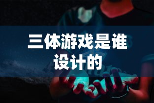 三体游戏是谁设计的  第1张