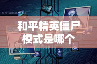 和平精英僵尸模式是哪个  第1张