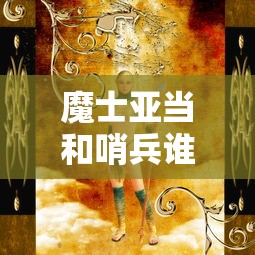 魔士亚当和哨兵谁强  第1张