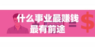 什么事业最赚钱最有前途  第1张
