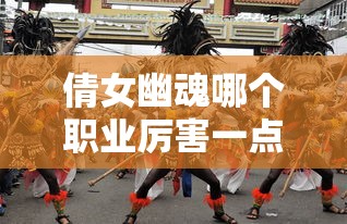 倩女幽魂哪个职业厉害一点  第1张