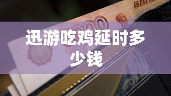迅游吃鸡延时多少钱  第1张