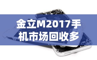 金立M2017手机市场回收多少  第1张