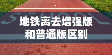 地铁离去增强版和普通版区别  第1张