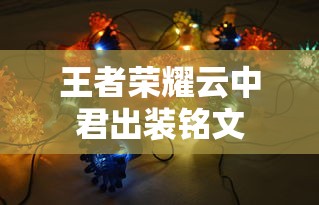 王者荣耀云中君出装铭文  第1张