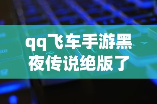 qq飞车手游黑夜传说绝版了吗  第1张