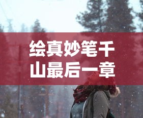 绘真妙笔千山最后一章怎么过  第1张