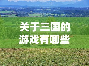 关于三国的游戏有哪些  第1张