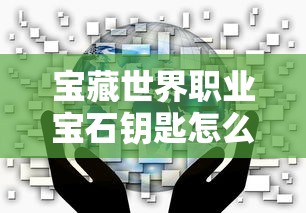 宝藏世界职业宝石钥匙怎么获得  第1张