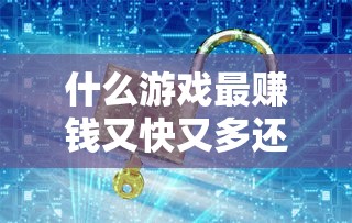 什么游戏最赚钱又快又多还秒到账  第1张