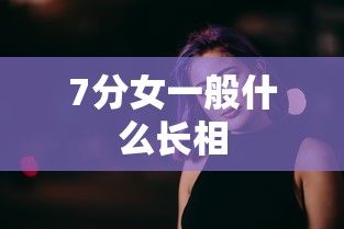 7分女一般什么长相  第1张