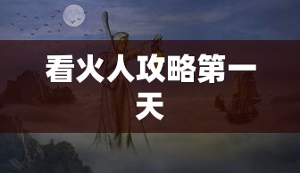 看火人攻略第一天  第1张