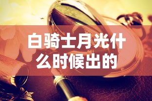 白骑士月光什么时候出的  第1张