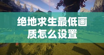 绝地求生最低画质怎么设置  第1张