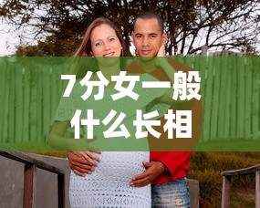 7分女一般什么长相  第1张