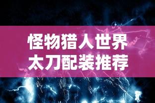 怪物猎人世界太刀配装推荐  第1张