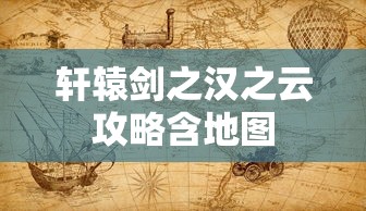 轩辕剑之汉之云攻略含地图  第1张