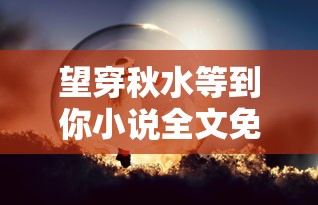 望穿秋水等到你小说全文免费阅读  第1张