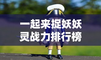 一起来捉妖妖灵战力排行榜  第1张
