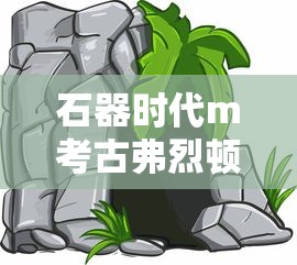 石器时代m考古弗烈顿村攻略  第1张