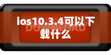 ios10.3.4可以下载什么  第1张