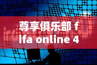 尊享俱乐部 fifa online 4  第1张