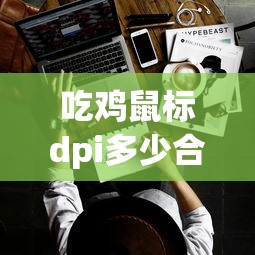吃鸡鼠标dpi多少合适  第1张