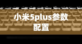 小米5plus参数配置  第1张