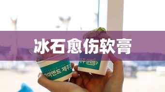冰石愈伤软膏  第1张