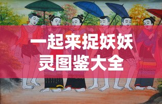 一起来捉妖妖灵图鉴大全  第1张