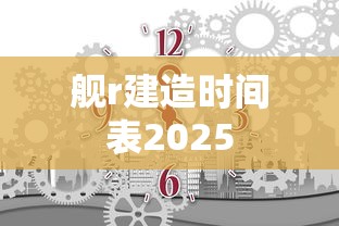 舰r建造时间表2025  第1张
