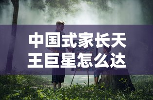 中国式家长天王巨星怎么达成  第1张