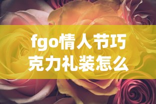 fgo情人节巧克力礼装怎么处理  第1张