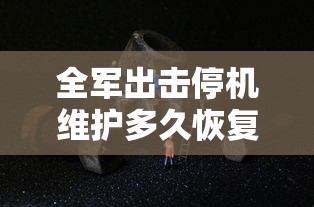 全军出击停机维护多久恢复  第1张