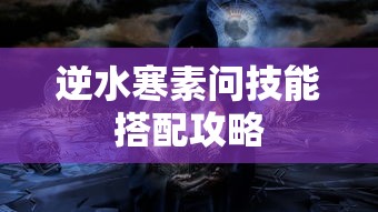 逆水寒素问技能搭配攻略  第1张
