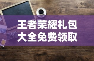 王者荣耀礼包大全免费领取!  第1张