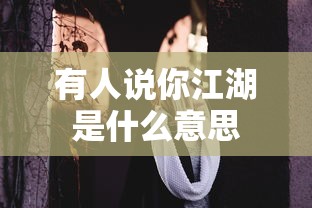 有人说你江湖是什么意思  第1张
