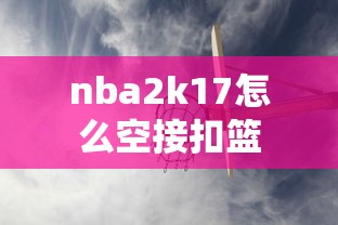 nba2k17怎么空接扣篮  第1张