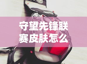 守望先锋联赛皮肤怎么获得  第1张