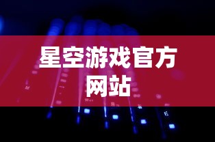 星空游戏官方网站  第1张