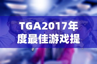 TGA2017年度最佳游戏提名  第1张