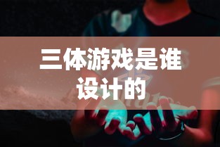 三体游戏是谁设计的  第1张