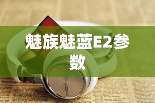 魅族魅蓝E2参数  第1张