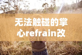 无法触碰的掌心refrain改称呼  第1张