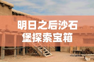 明日之后沙石堡探索宝箱  第1张