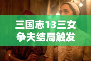 三国志13三女争夫结局触发  第1张